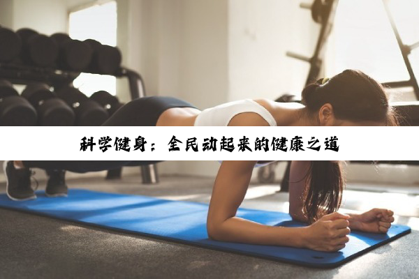 【今日要闻】科学健身：全民动起来的健康之道