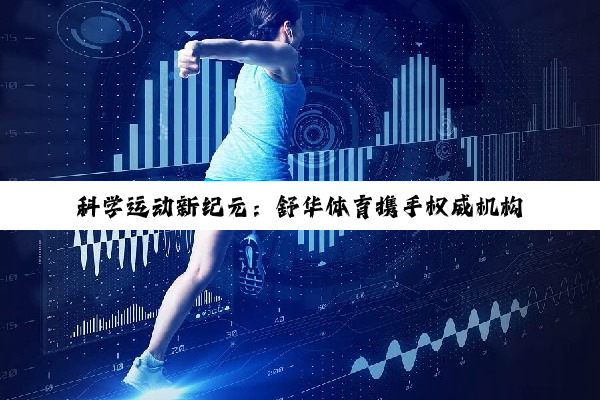 科学运动新纪元：舒华体育携手权威机构共绘健康蓝图