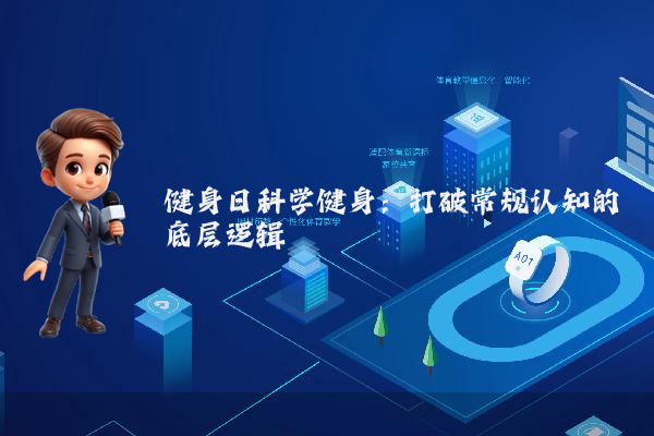 健身日科学健身:打破常规认知的底层逻辑