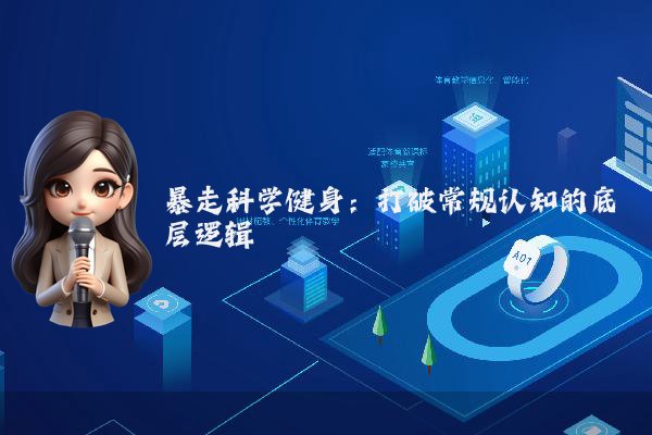 暴走科学健身:打破常规认知的底层逻辑