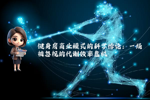 健身房商业模式的科学悖论:一场被忽视的代谢效率危机