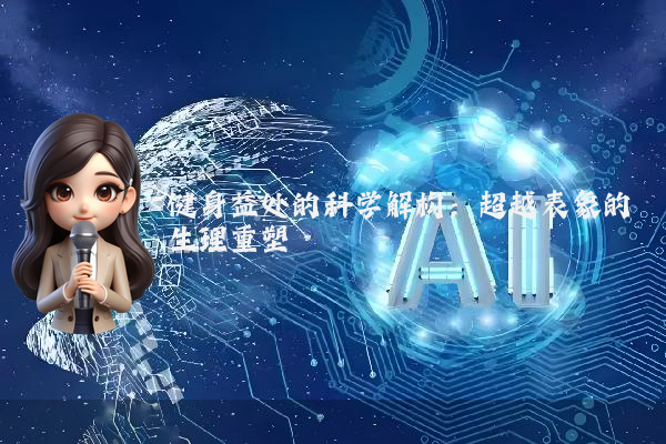 健身益处的科学解构:超越表象的生理重塑