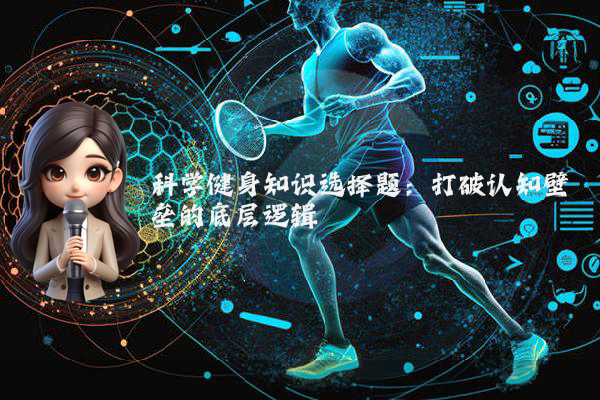 科学健身知识选择题:打破认知壁垒的底层逻辑